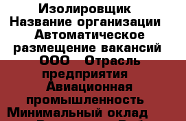 Изолировщик › Название организации ­ Автоматическое размещение вакансий, ООО › Отрасль предприятия ­ Авиационная промышленность › Минимальный оклад ­ 31 000 - Все города Работа » Вакансии   . Тыва респ.,Ак-Довурак г.